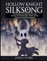 HOLLOW KNIGHT: SILKSONG: The Definitive Strategy Guide for Total Mastery, Full Walkthroughs, Hidden Secrets, and Every Challenge Conquered B0FP8XJKTL Book Cover