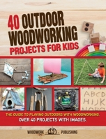 40 Outdoor Woodworking Projects for Kids: The Guide to Playing Outdoors with Woodworking. Over 40 Projects with Images. 1801587868 Book Cover