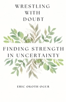 Wrestling with Doubt: Finding Strength in Uncertainty B0F22ZHQ18 Book Cover