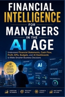 Financial Intelligence for Managers in the AI Age: Understand Financial Statements, Cash Flow, Profit, KPIs, Budgets, and AI Dashboards to Make Smarter Business Decisions B0H8JQT6NF Book Cover