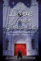 Love Never Gives Up: Triumph Over Tragedy,Through God's Unfailing Love 1498461514 Book Cover