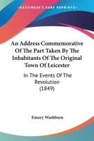 An Address Commemorative of the Part Taken by the Inhabitants of the Original Town of Leicester: In the Events of the Revolution 1241468540 Book Cover