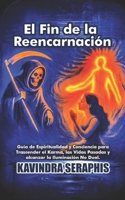 El Fin de la Reencarnación: Guía de Espiritualidad y Conciencia para Trascender el Karma, las Vidas Pasadas y alcanzar la Iluminación No Dual. (Spanish Edition) B0GN2Q4MVS Book Cover