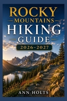 ROCKY MOUNTAINS HIKING GUIDE 2026-2027: Best Trails, Beginner and Solo Hike Tips, Waterfalls, Scenic Routes, and Itineraries (Ultimate Cruise & Hiking Adventure Series) B0H2M18X8M Book Cover