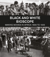 Black and White Bioscope: Making Movies in Africa 1899 to 1925 1783209437 Book Cover