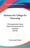 Histoire Du College De Tourcoing: Principalement Sous L'Administration De M. Lecomte (1870) 1145871224 Book Cover