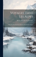 Voyages Dans Les Alpes: Précédés D'un Essai Sur L'histoire Naturelle De Genève 1020273143 Book Cover