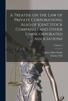 A Treatise on the Law of Private Corporations, Also of Joint Stock Companies and Other Unincorporated Associations; Volume 2 1018852190 Book Cover