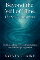 Beyond The Veil of Time: The Soul Remembers: Past life and life between lives journeys revealed through regression B0FQV6ZWZY Book Cover