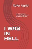 I WAS IN HELL: Mental Depression from the Perspective of Someone Depressed. Experiences, Symptoms, Advice, Treatments, and more B0DR2XWSQ8 Book Cover