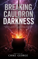 Breaking the Cauldron of Darkness: Confront, Crush and Cancel Every Witchcraft Pot of Darkness Working Against Your Life B0FG1FGVH4 Book Cover
