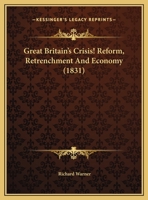 Great Britain's Crisis! Reform: Retrenchment: And Economy: The Hard Case of the Farmers: And the Distressed Condition of the Labouring Poor: A Letter 1359312803 Book Cover