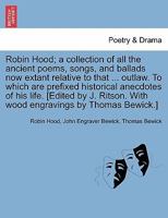 Robin Hood; a collection of all the ancient poems, songs, and ballads now extant relative to that ... outlaw. To which are prefixed historical ... by Thomas Bewick.] Volume the first 124114320X Book Cover