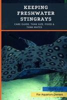 Keeping Freshwater Stingrays: Care Guide, Tank Size, Food & Tank Mates B0B92VGR3F Book Cover