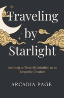 Traveling by Starlight: Learning to Trust My Intuition as an Empathic Creative B0DYRMLRB3 Book Cover