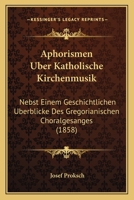 Aphorismen Uber Katholische Kirchenmusik: Nebst Einem Geschichtlichen Uberblicke Des Gregorianischen Choralgesanges (1858) 1160303819 Book Cover