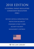 Revised Critical Infrastructure Protection Reliability Standard CIP-003-7-Cyber Security-Security Management Controls (US Federal Energy Regulatory Commission Regulation) (FERC) (2018 Edition) 1727877292 Book Cover