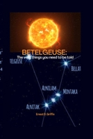 Betelgeuse: The Very Things You Need To Be Told B0B92RGYQ8 Book Cover
