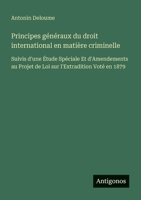 Principes généraux du droit international en matière criminelle: Suivis d'une Étude Spéciale Et d'Amendements au Projet de Loi sur l'Extradition Voté en 1879 3388788677 Book Cover
