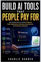 Build AI Tools That People Pay For: Use Claude Code to Create AI Agents, SaaS Applications, Business Automations, and Freelance Solutions B0HDGL5LG2 Book Cover