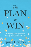The PLAN to WIN: A Step-By-Step System to Finally Achieve Your Goals B0GS6TVKT7 Book Cover