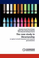 The case study in librarianship: an option to build theoretical and empirical generalizations 3844310401 Book Cover