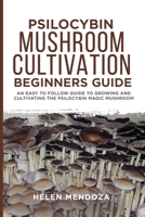 PSILOCYBIN MUSHROOM CULTIVATION BEGINNERS GUIDE: An Easy to follow Guide to Growing and Cultivating the Psilocybin Magic Mushroom B086B9QLVX Book Cover