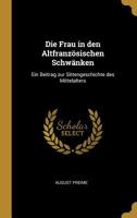 Die Frau in Den Altfranz�sischen Schw�nken: Ein Beitrag Zur Sittengeschichte Des Mittelalters 052619944X Book Cover