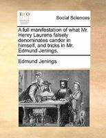 A full manifestation of what Mr. Henry Laurens falsely denominates candor in himself, and tricks in Mr. Edmund Jenings. 1170829368 Book Cover