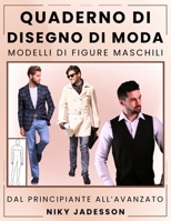 Quaderno di Disegno di Moda Modelli di Figure Maschili: Dal Principiante all'Avanzato - Uno spazio guidato per progettare e disegnare la moda ... e pagine extra per idee e ispirazione. 1803971371 Book Cover