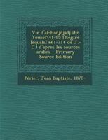 Vie D'Al-Hadjdja[dj Ibn Yousof: 41-95 de L'Ha(c)Gire, 661-714 de J.-C., D'Apra]s Les Sources Arabes 1019255110 Book Cover