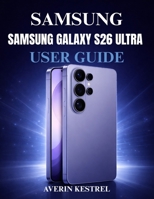 SAMSUNG GALAXY S26 ULTRA USER GUIDE: The Complete Step-by-Step Manual to Master Your Phone, Set Up Features, Improve Performance, Use AI Tools, and Unlock Hidden Functions B0GX6JR2WS Book Cover