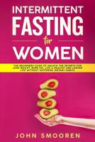 Intermittent Fasting for Women: The Beginners Guide to Unlock the Secrets for Lose Weight, Burn Fat, Live a Healthy and Longer Life Without Suffering Dietary Habits 1092448500 Book Cover