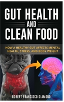 Gut Health and Clean Food: How a healthy gut affects mental health, stress and body weight 180216555X Book Cover