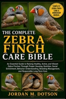 THE COMPLETE ZEBRA FINCH CARE BIBLE: An Essential Guide to Raising Healthy, Active, and Vibrant Zebra Finches Through Proper Housing, Nutrition, ... Management, and Responsible Long-Term Care B0H59461NM Book Cover