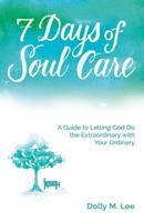 7 Days of Soul Care: A Guide to Letting God Do the Extraordinary with Your Ordinary 0998054704 Book Cover