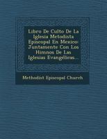 Libro De Culto De La Iglesia Metodista Episcopal En Mexico: Juntamente Con Los Himnos De Las Iglesias Evang�licas... 1021600407 Book Cover