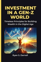 Investment in a Gen-Z World: Timeless Principles for Building Wealth in the Digital Age B0FL7N37MG Book Cover
