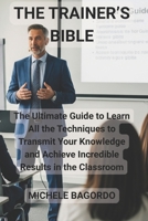 THE TRAINER'S BIBLE: The DEFINITIVE BOOK to learn all the techniques to transmit your knowledge and achieve incredible results in the classroom B0FD9LHNXB Book Cover