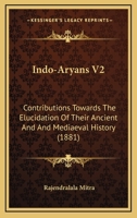 Indo-Aryans V2: Contributions Towards The Elucidation Of Their Ancient And And Mediaeval History 1120299640 Book Cover