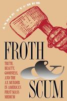 Froth and Scum: Truth, Beauty, Goodness, and the Ax Murder in America's First Mass Medium 0807844721 Book Cover