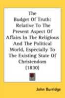 The Budget of Truth: Relative to the Present Aspect of Affairs in the Religious and the Political World 1376376369 Book Cover