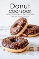 Donut Cookbook: Perfect Yeast Doughnuts–Sugar, and Filled with Jam, Nutella or Cream: Donut Recipes Book B08TK4MQTB Book Cover