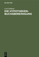 Die Hypothekenbuchsbereinigung: Im Rechtsrheinischen Bayern Und Das Künstige Grundbuch Gegenüber Dem Jetzigen Hypothekenbuch 3112351134 Book Cover