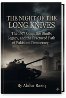 The Night of the Long Knives: The 1977 Coup, the Bhutto Legacy, and the Fractured Path of Pakistani Democracy B0H7Q95DLM Book Cover