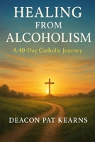 Healing from Alcoholism: A 40-Day Catholic Journey B0FMQ6CGRR Book Cover