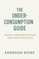 The Underconsumption Guide: Escape Consumer Culture and Thrive with Less B0FFSRJDJB Book Cover