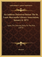 An Address Delivered Before The St. Louis Mercantile Library Association, January 6, 1872: Upon The Thermal Paths To The Pole 1104011301 Book Cover