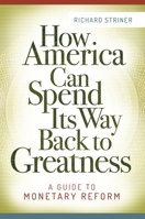 How America Can Spend Its Way Back to Greatness: A Guide to Monetary Reform 1440838763 Book Cover