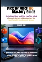 MICROSOFT OFFICE 365 MASTERY GUIDE: Step-by-Step to Master Excel, Word, PowerPoint, Outlook & Teams with Shortcuts and Workflows—Save Time, Boost Productivity from Beginner to Advanced B0GZPTYKD9 Book Cover